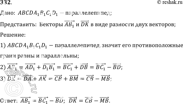 Изображение 332 Ha рисунке 104 изображен параллелепипед ABCDA1B1C1D1. Представьте векторы AB1 и DK в виде разности двух векторов, начала и концы которых совпадают с отмеченными на...