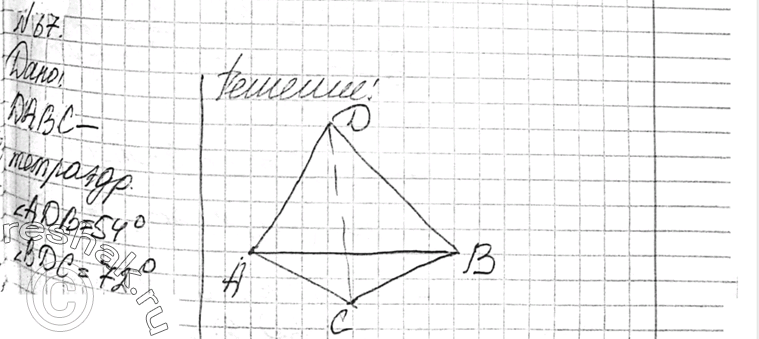 Изображение 67 B тетраэдре DABC дано: ZADB = 540, ZBDC = 720, ZCDA = 90°, DA = 20 см, BD = 18 см, DC = 21 см. Найдите: а) ребра основания ABC данного тетраэдра; б) площади всех...