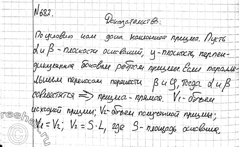 Изображение 682 Докажите, что объем наклонной призмы равен произведению бокового ребра на площадь сечения призмы плоскостью, перпендикулярной к боковым ребрам и пересекающей...